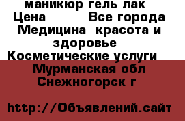маникюр гель лак › Цена ­ 900 - Все города Медицина, красота и здоровье » Косметические услуги   . Мурманская обл.,Снежногорск г.